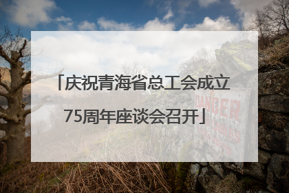 庆祝青海省总工会成立75周年座谈会召开